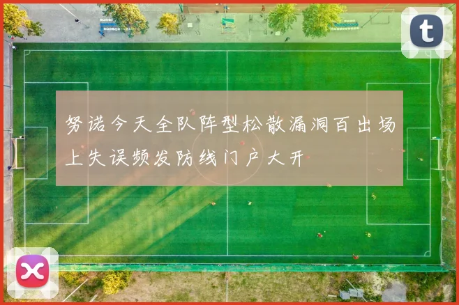 努诺今天全队阵型松散漏洞百出场上失误频发防线门户大开